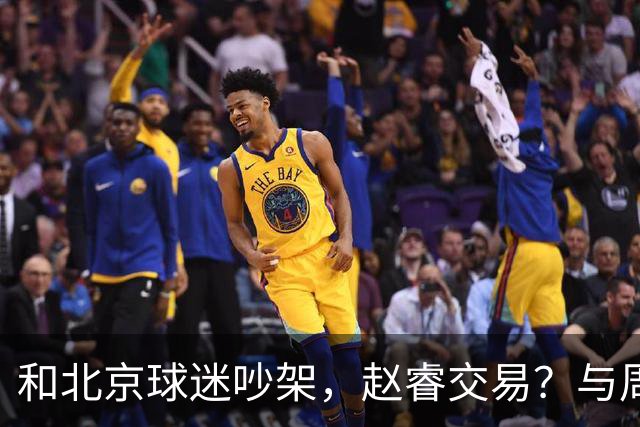 和北京球迷吵架，赵睿交易？与周琦互动，谁留意他表态，去向被曝光