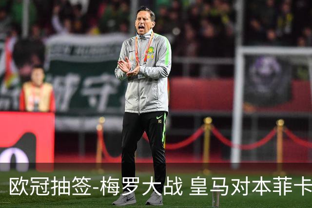 欧冠抽签-梅罗大战 皇马对本菲卡拜仁对杀马竞