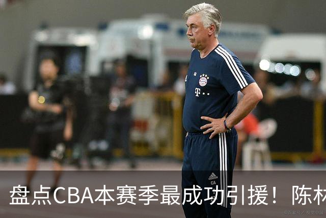 盘点CBA本赛季最成功引援！陈林坚第五，庞老六第四，徐昕第三，张镇麟第二，总决赛MVP第一！